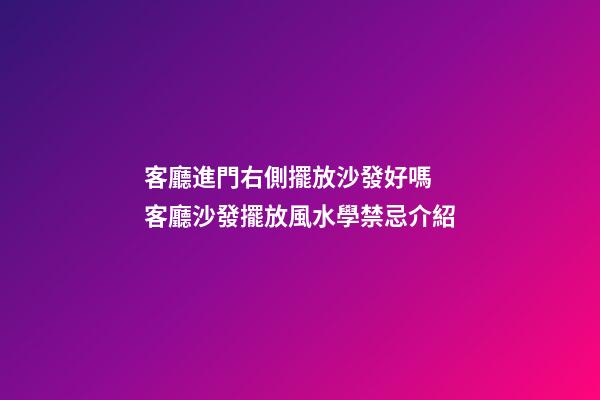 客廳進門右側擺放沙發好嗎 客廳沙發擺放風水學禁忌介紹